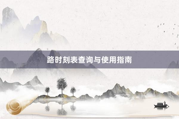 路时刻表查询与使用指南