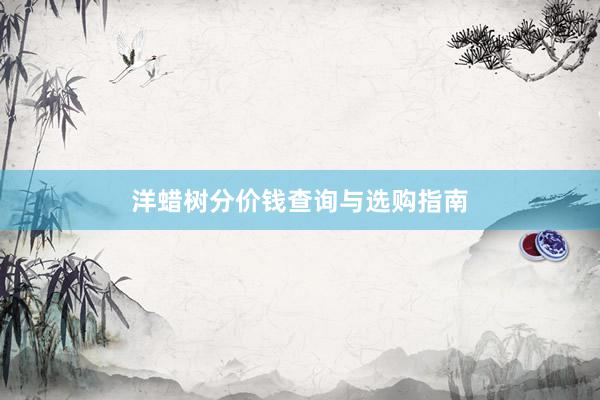 洋蜡树分价钱查询与选购指南