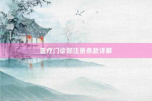 医疗门诊部注册条款详解