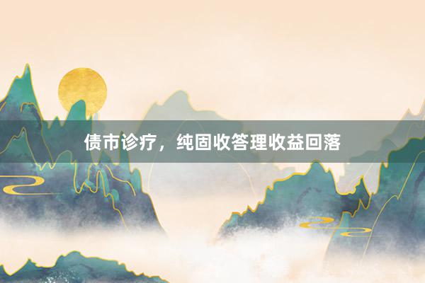 债市诊疗，纯固收答理收益回落