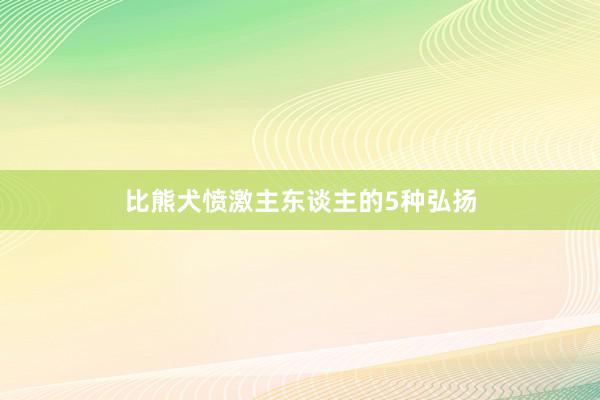 比熊犬愤激主东谈主的5种弘扬