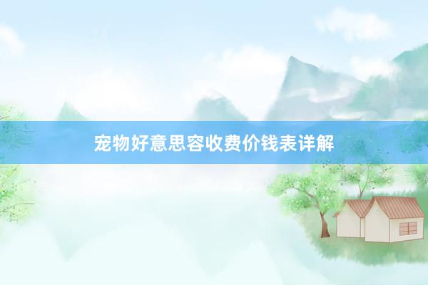 宠物好意思容收费价钱表详解
